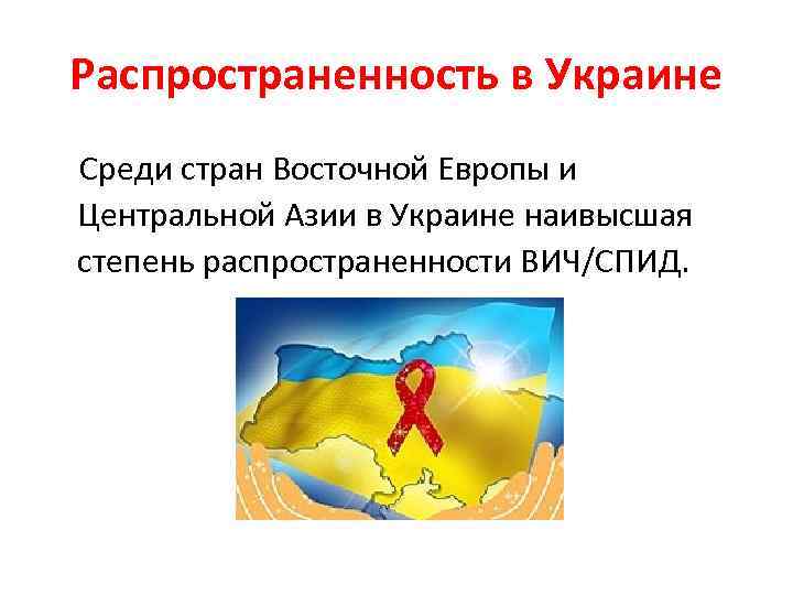 Распространенность в Украине Среди стран Восточной Европы и Центральной Азии в Украине наивысшая степень