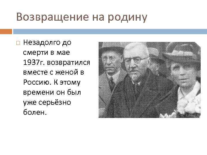 Возвращение на родину Незадолго до смерти в мае 1937 г. возвратился вместе с женой