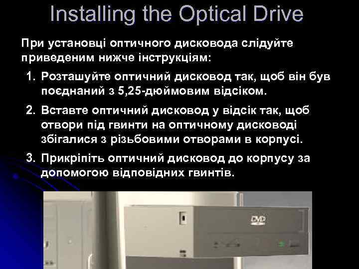 Installing the Optical Drive При установці оптичного дисковода слідуйте приведеним нижче інструкціям: 1. Розташуйте