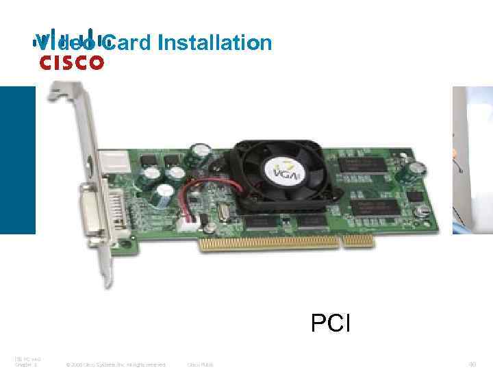 Video Card Installation PCI ITE PC v 4. 0 Chapter 3 © 2006 Cisco