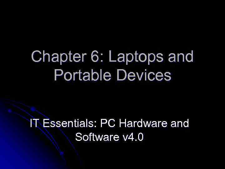 Chapter 6: Laptops and Portable Devices IT Essentials: PC Hardware and Software v 4.