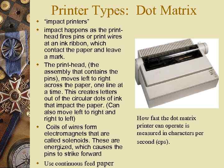 Printer Types: Dot Matrix w “impact printers” w impact happens as the printhead fires