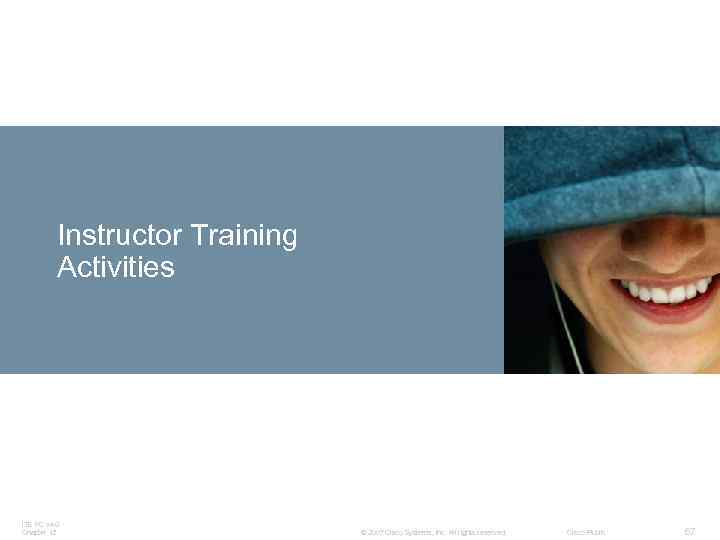 Instructor Training Activities ITE PC v 4. 0 Chapter 12 © 2007 Cisco Systems,