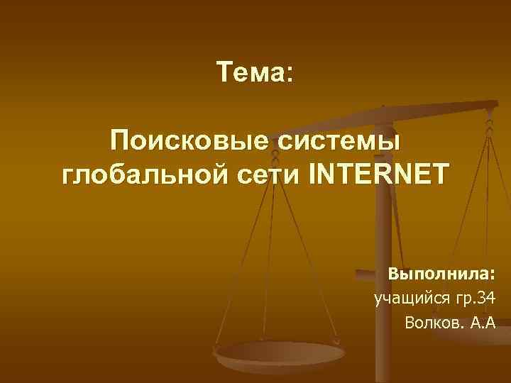 Тема: Поисковые системы глобальной сети INTERNET Выполнила: учащийся гр. 34 Волков. А. А 