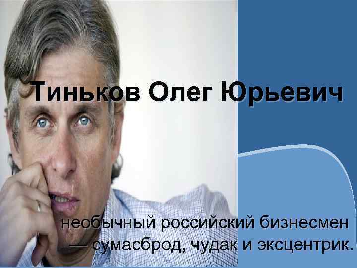 Тиньков Олег Юрьевич необычный российский бизнесмен — сумасброд, чудак и эксцентрик. 