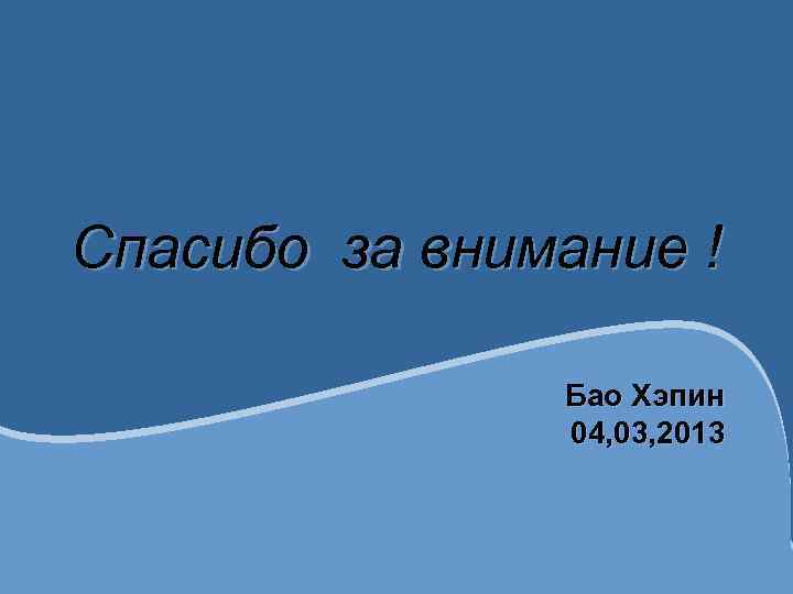 Спасибо за внимание ! Бао Хэпин 04, 03, 2013 