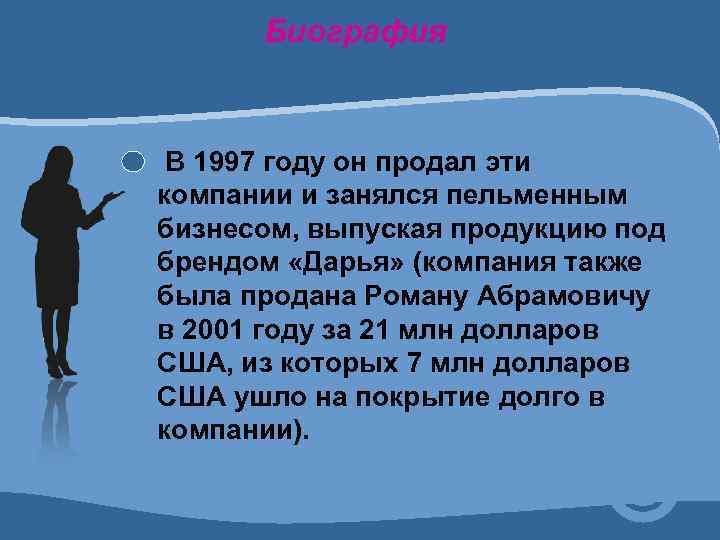 Биография В 1997 году он продал эти компании и занялся пельменным бизнесом, выпуская продукцию