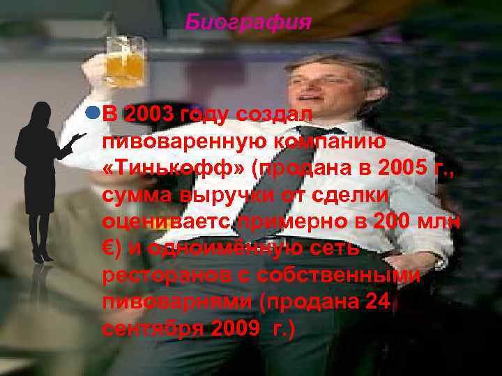 Биография В 2003 году создал пивоваренную компанию «Тинькофф» (продана в 2005 г. , сумма