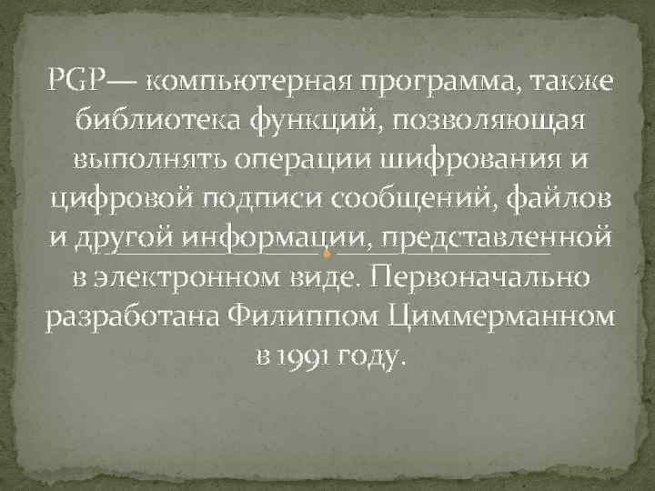 PGP— компьютерная программа, также библиотека функций, позволяющая выполнять операции шифрования и цифровой подписи сообщений,
