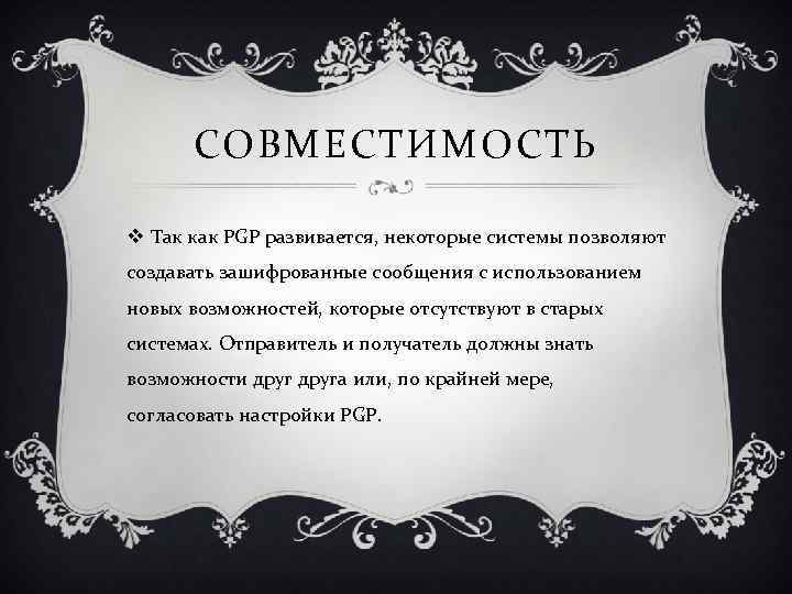 СОВМЕСТИМОСТЬ v Так как PGP развивается, некоторые системы позволяют создавать зашифрованные сообщения с использованием