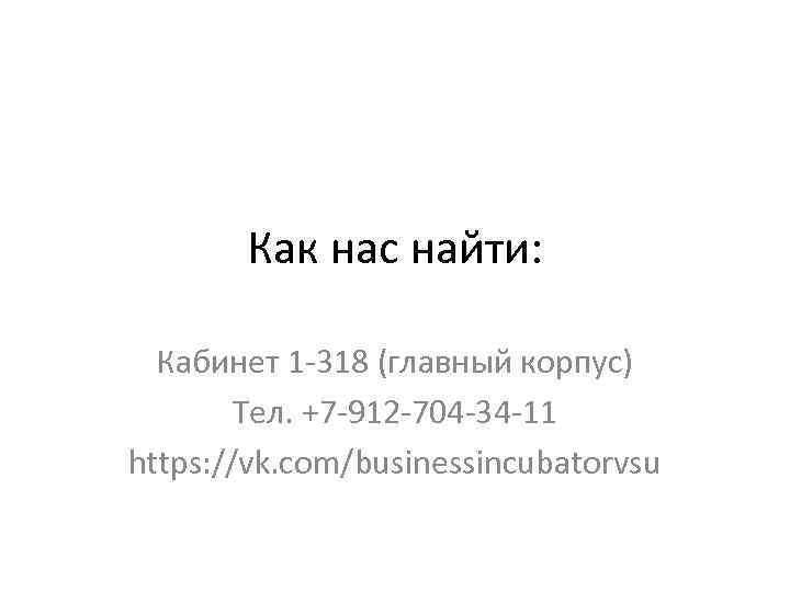 Как нас найти: Кабинет 1 -318 (главный корпус) Тел. +7 -912 -704 -34 -11