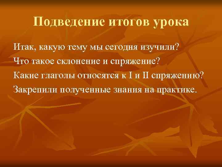 Подведение итогов урока Итак, какую тему мы сегодня изучили? Что такое склонение и спряжение?