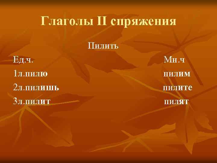 Глаголы II спряжения Пилить Ед. ч. 1 л. пилю 2 л. пилишь 3 л.