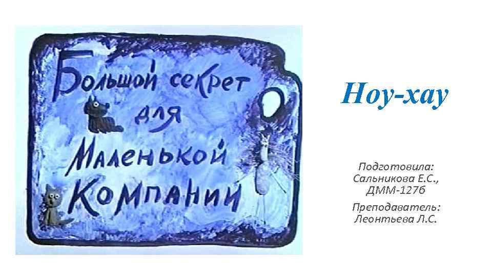 Ноу-хау Подготовила: Сальникова Е. С. , ДММ-127 б Преподаватель: Леонтьева Л. С. 