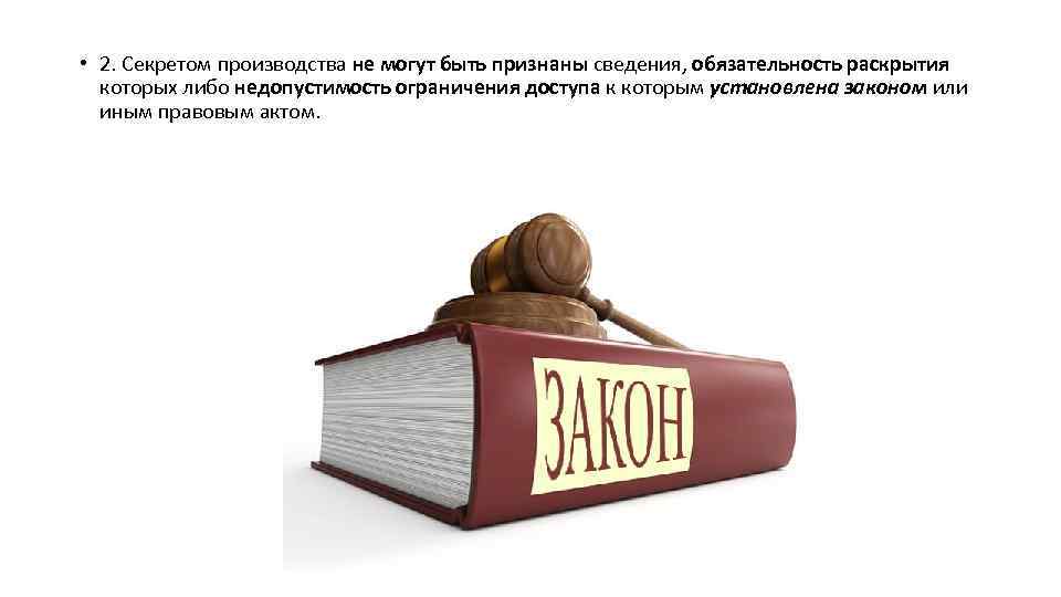  • 2. Секретом производства не могут быть признаны сведения, обязательность раскрытия которых либо