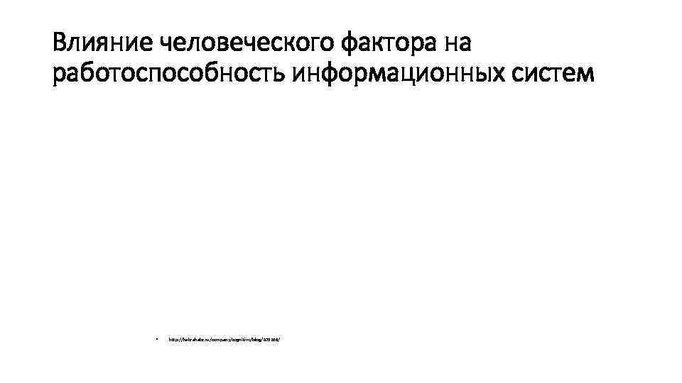 Влияние человеческого фактора на работоспособность информационных систем • http: //habrahabr. ru/company/cognitive/blog/209266/ 