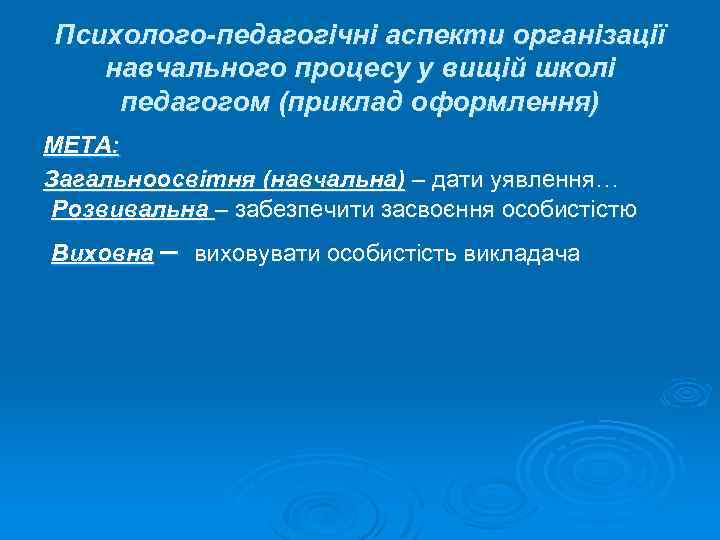 Психолого-педагогічні аспекти організації навчального процесу у вищій школі педагогом (приклад оформлення) МЕТА: Загальноосвітня (навчальна)