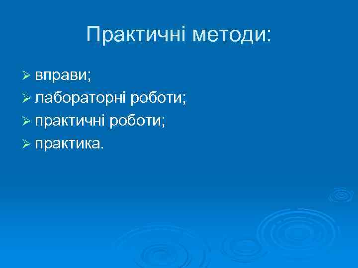 Практичні методи: Ø вправи; Ø лабораторні роботи; Ø практичні роботи; Ø практика. 