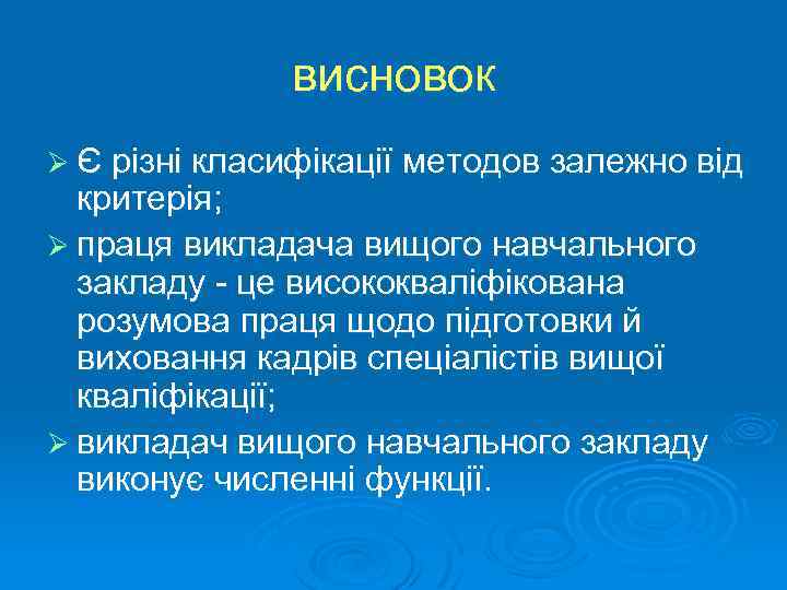 висновок Ø Є різні класифікації методов залежно від критерія; Ø праця викладача вищого навчального