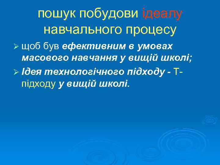 пошук побудови ідеалу навчального процесу Ø щоб був ефективним в умовах масового навчання у