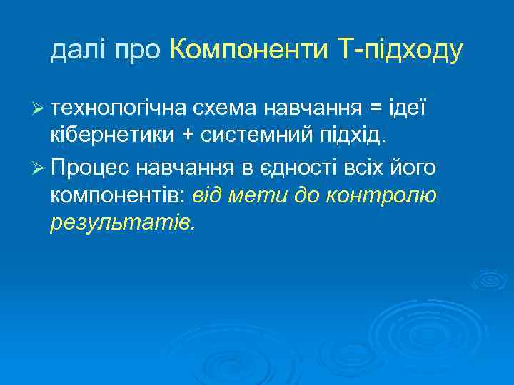 далі про Компоненти Т підходу Ø технологічна схема навчання = ідеї кібернетики + системний