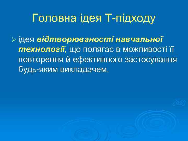 Головна ідея Т підходу Ø ідея відтворюваності навчальної технології, що полягає в можливості її