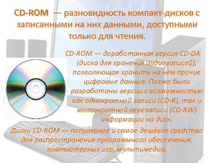 CD-ROM — разновидность компакт-дисков с записанными на них данными, доступными только для чтения. CD-ROM