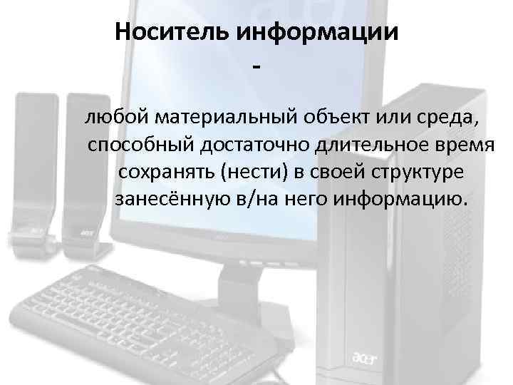 Носитель информации любой материальный объект или среда, способный достаточно длительное время сохранять (нести) в