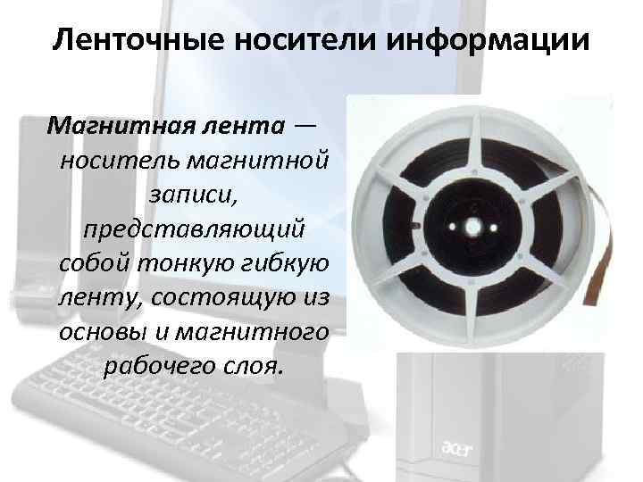 Ленточные носители информации Магнитная лента — носитель магнитной записи, представляющий собой тонкую гибкую ленту,