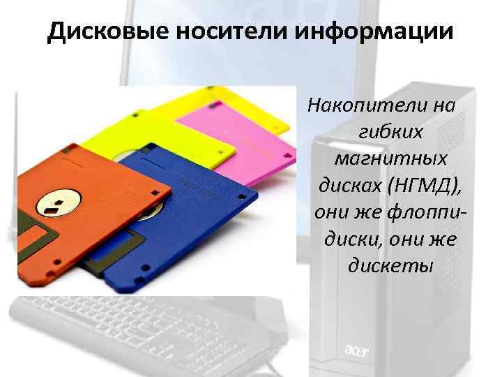 Дисковые носители информации Накопители на гибких магнитных дисках (НГМД), они же флоппидиски, они же