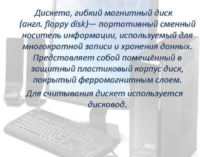 Дискета, гибкий магнитный диск (англ. floppy disk)— портативный сменный носитель информации, используемый для многократной