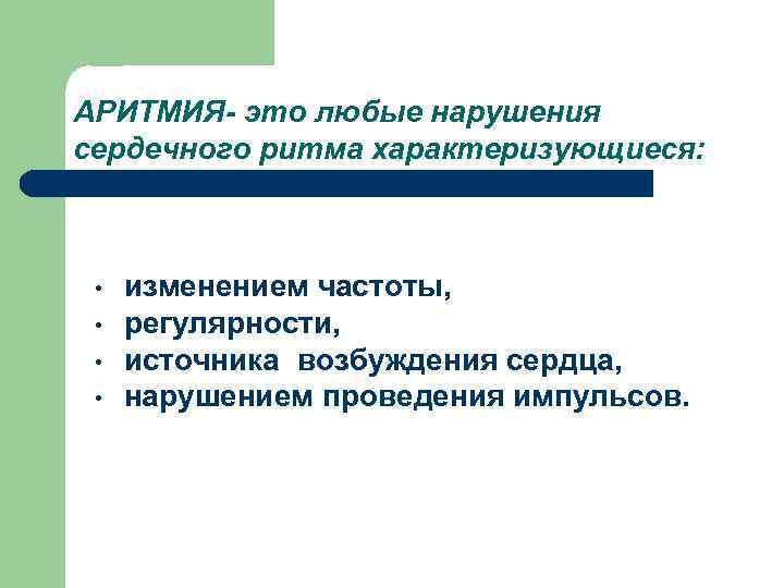 АРИТМИЯ- это любые нарушения сердечного ритма характеризующиеся: • • изменением частоты, регулярности, источника возбуждения