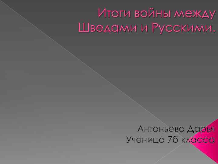 Итоги войны между Шведами и Русскими. Антоньева Дарья Ученица 7 б класса 