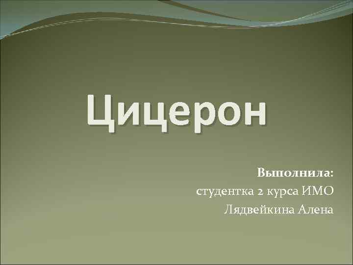 Цицерон Выполнила: студентка 2 курса ИМО Лядвейкина Алена 