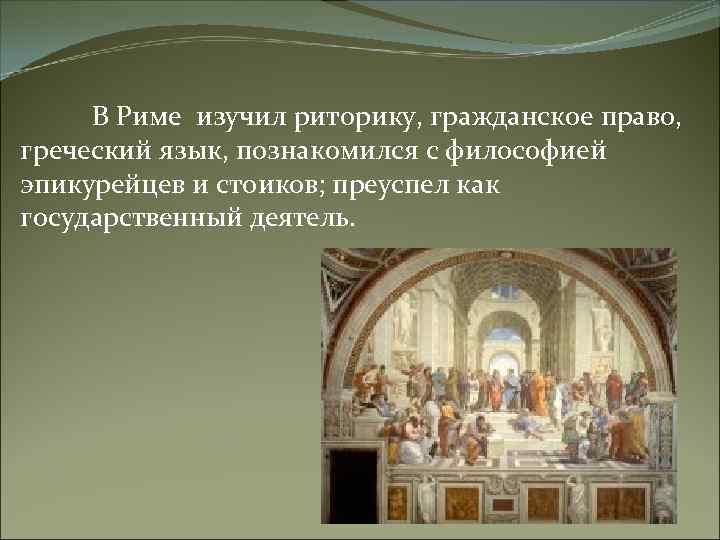 В Риме изучил риторику, гражданское право, греческий язык, познакомился с философией эпикурейцев и стоиков;