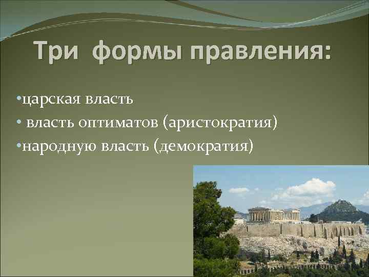 Три формы правления: • царская власть • власть оптиматов (аристократия) • народную власть (демократия)