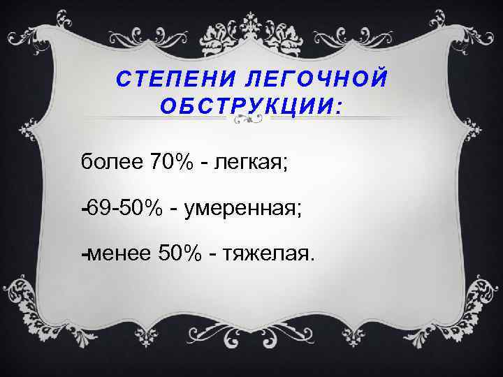 СТЕПЕНИ ЛЕГОЧНОЙ ОБСТРУКЦИИ: более 70% легкая; 69 50% умеренная; менее 50% тяжелая. 