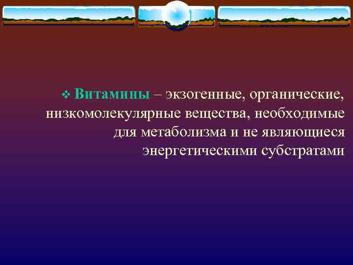 v Витамины – экзогенные, органические, низкомолекулярные вещества, необходимые для метаболизма и не являющиеся энергетическими