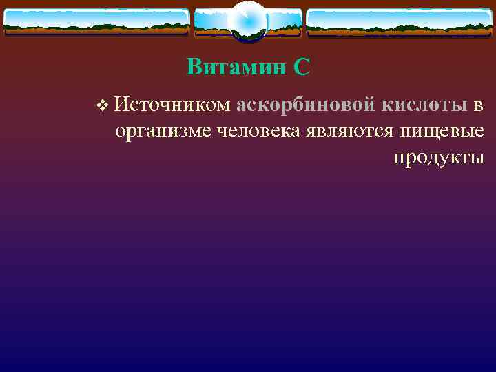 Витамин С v Источником аскорбиновой кислоты в организме человека являются пищевые продукты 