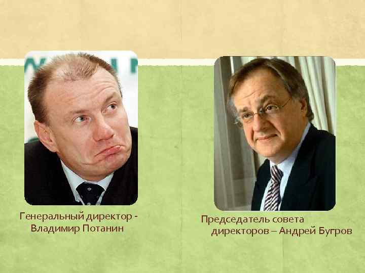 Генеральный директор Владимир Потанин Председатель совета директоров – Андрей Бугров 
