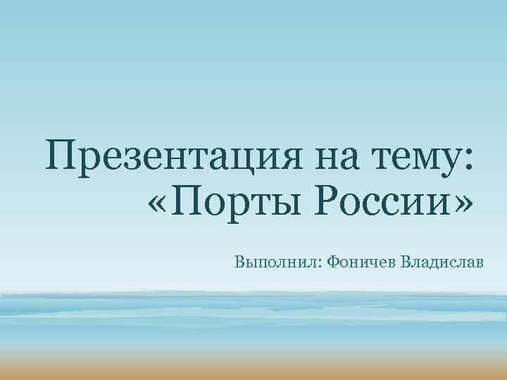 Презентация на тему: «Порты России» Выполнил: Фоничев Владислав 