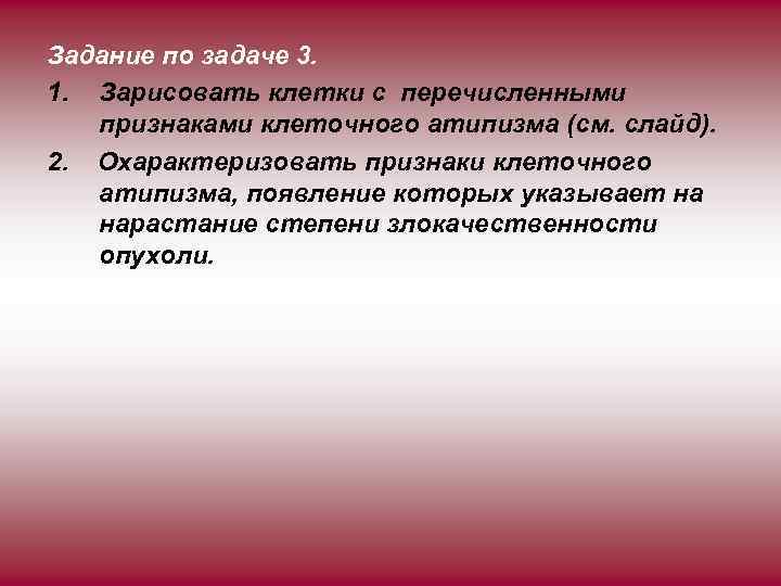 Задание по задаче 3. 1. Зарисовать клетки с перечисленными признаками клеточного атипизма (см. слайд).