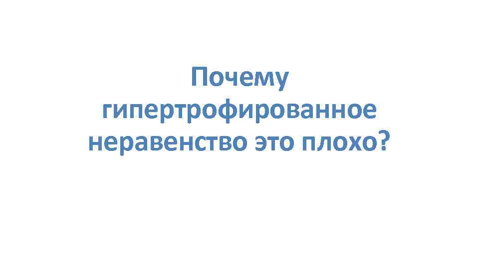 Почему гипертрофированное неравенство это плохо? 