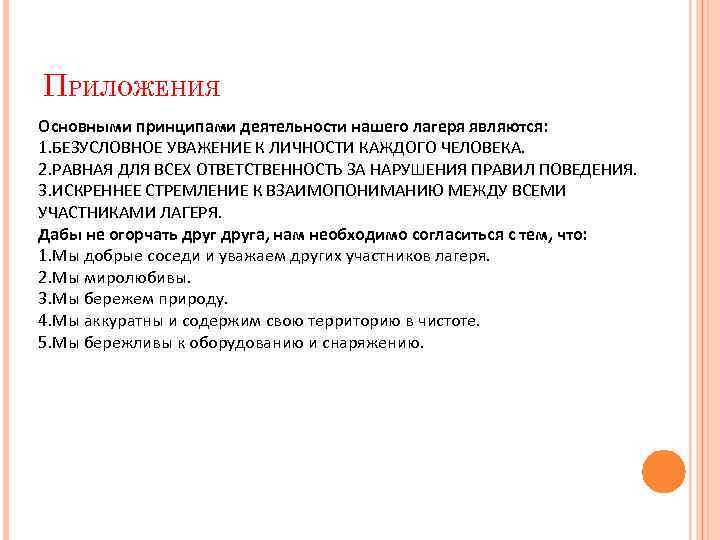 ПРИЛОЖЕНИЯ Основными принципами деятельности нашего лагеря являются: 1. БЕЗУСЛОВНОЕ УВАЖЕНИЕ К ЛИЧНОСТИ КАЖДОГО ЧЕЛОВЕКА.