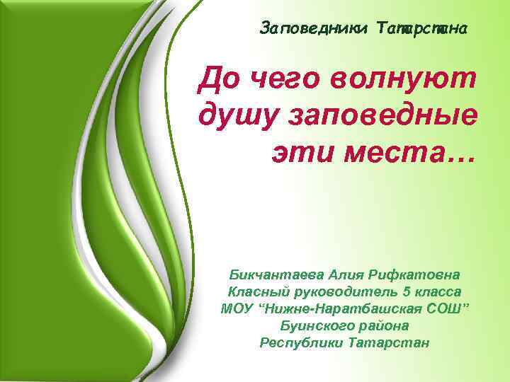 Заповедники Татарстана До чего волнуют душу заповедные эти места… Бикчантаева Алия Рифкатовна Класный руководитель