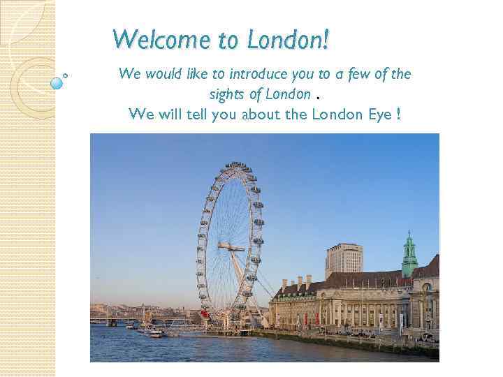 Welcome to London! We would like to introduce you to a few of the