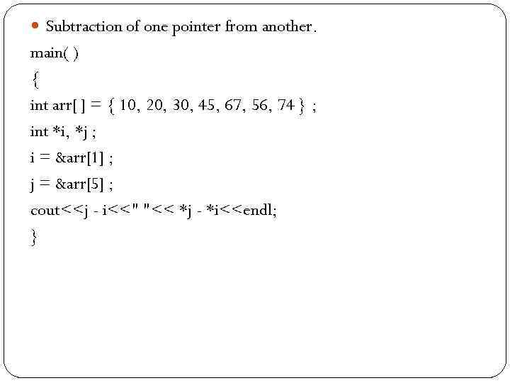  Subtraction of one pointer from another. main( ) { int arr[ ] =