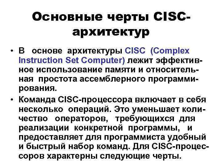 Основные черты CISCархитектур • В основе архитектуры CISC (Complex Instruction Set Computer) лежит эффективное