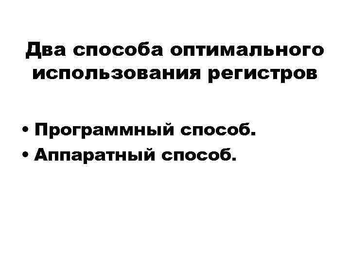 Два способа оптимального использования регистров • Программный способ. • Аппаратный способ. 