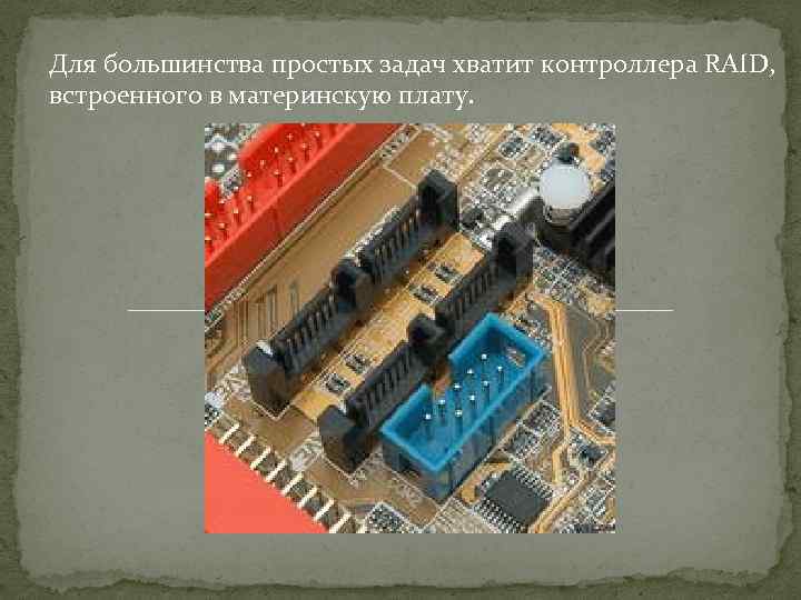 Для большинства простых задач хватит контроллера RAID, встроенного в материнскую плату. 